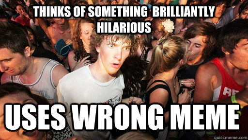 thinks of something brilliantly hilarious uses wrong meme - Sudden Clarity Clarence