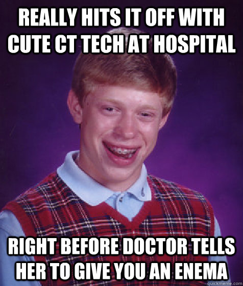 really hits it off with cute ct tech at hospital right befor - Bad Luck Brian