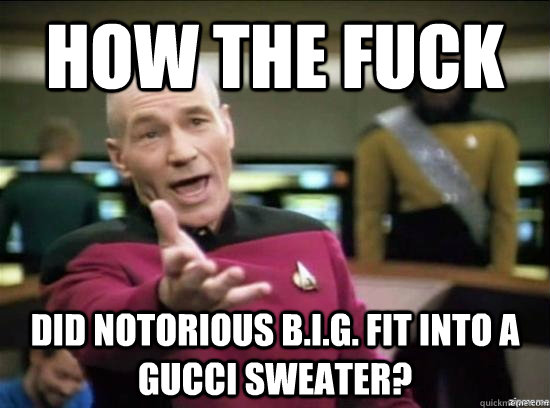 how the fuck did notorious big fit into a gucci sweater - Annoyed Picard HD
