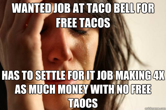 wanted job at taco bell for free tacos has to settle for it - First World Problems