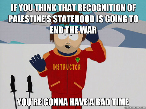 if you think that recognition of palestines statehood is go - Bad Time