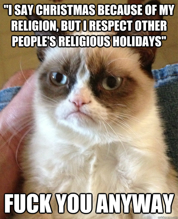 i say christmas because of my religion but i respect other - Grumpy Cat
