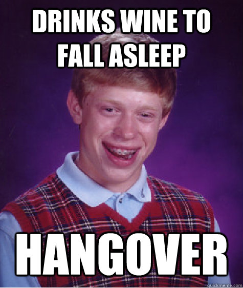 drinks wine to fall asleep hangover - Bad Luck Brian