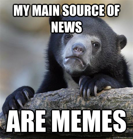 my main source of news are memes - Confession Bear