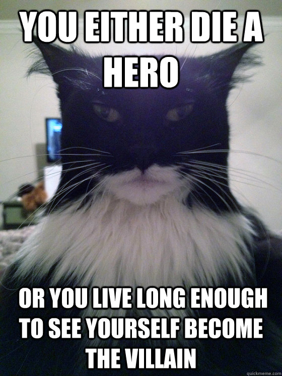you either die a hero or you live long enough to see yourse - Catman