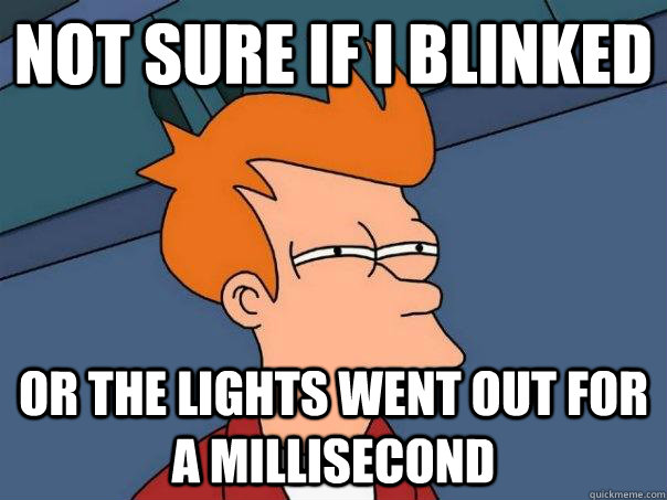 not sure if i blinked or the lights went out for a milliseco - Futurama Fry