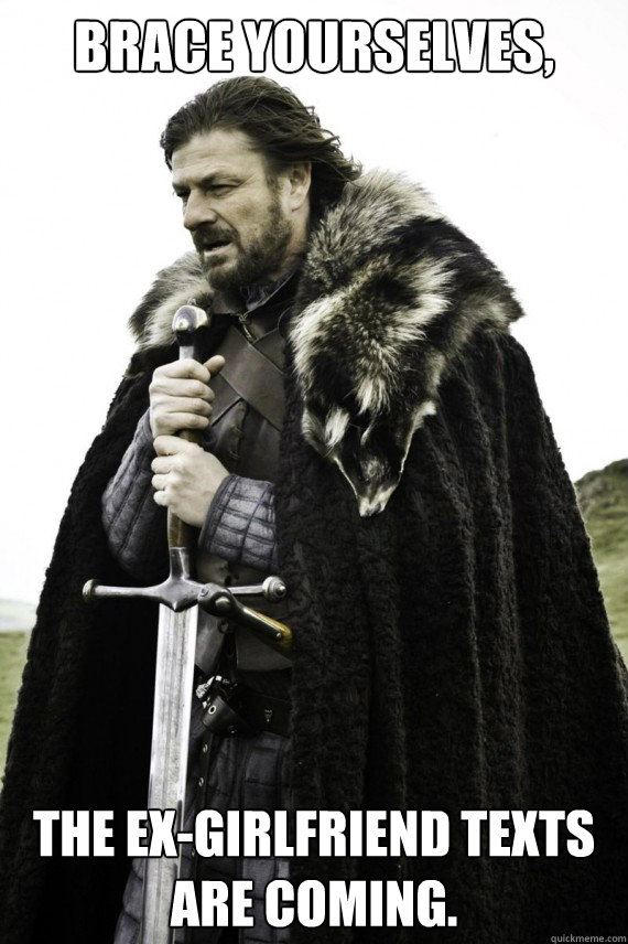brace yourselves the exgirlfriend texts are coming - Brace yourself