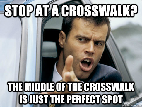 stop at a crosswalk the middle of the crosswalk is just the - Asshole driver