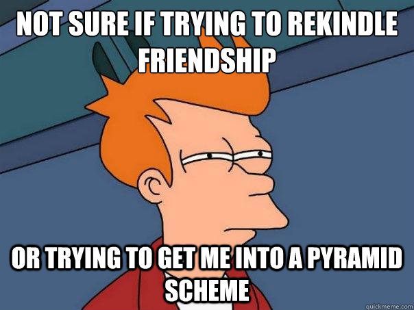 not sure if trying to rekindle friendship or trying to get m - Futurama Fry