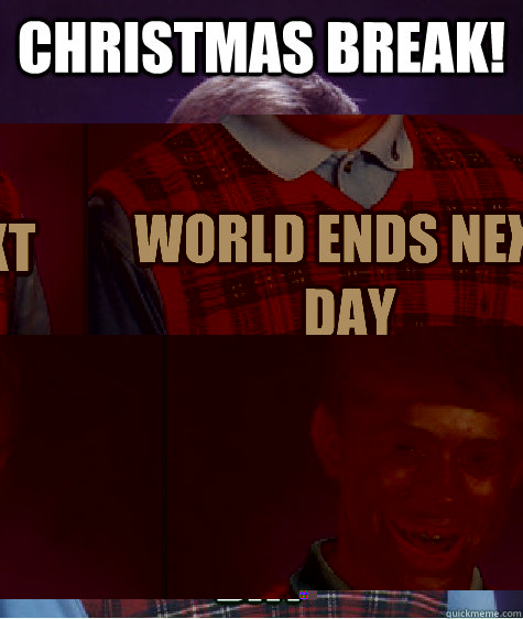 christmas break world ends next day - Bad Luck Brian