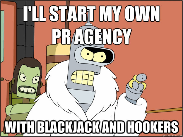 ill start my own pr agency with blackjack and hookers - Bender - start my own