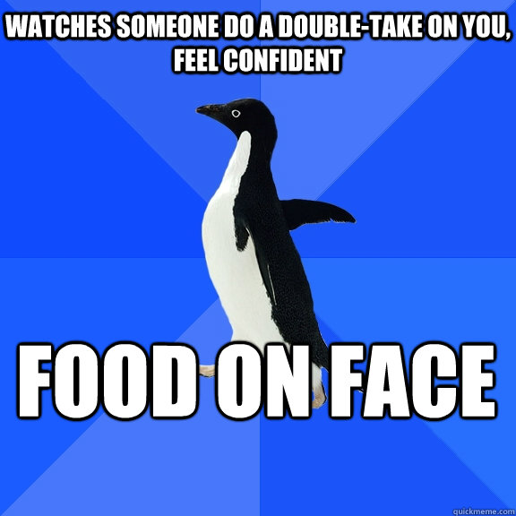 watches someone do a doubletake on you feel confident food - Socially Awkward Penguin