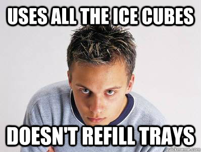 uses all the ice cubes doesnt refill trays - Passive Aggressive Freshman