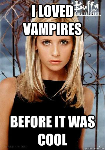 i loved vampires before it was cool -