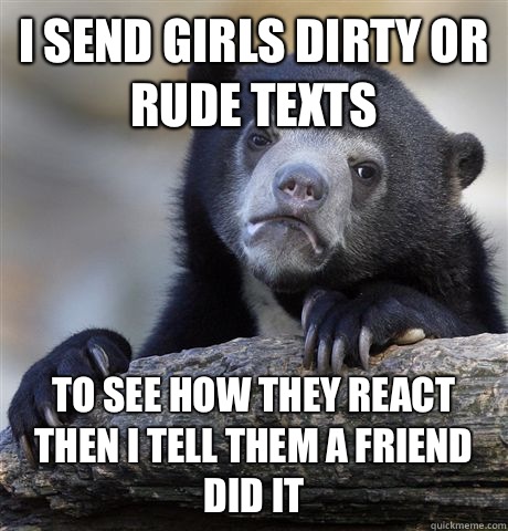 I send girls dirty or rude texts To see how they react then - Confession Bear