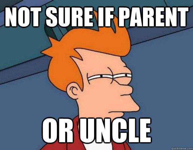 not sure if parent or uncle - NOT SURE IF IM HUNGRY or JUST BORED