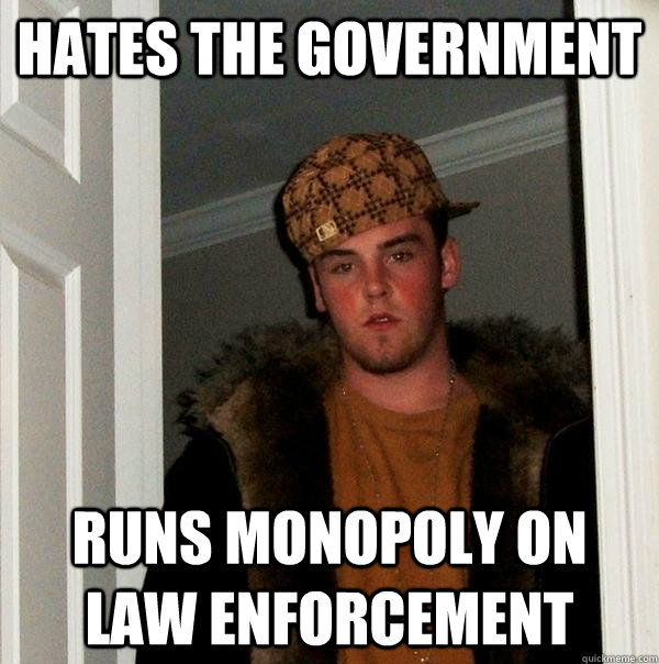 hates the government runs monopoly on law enforcement - Scumbag Steve