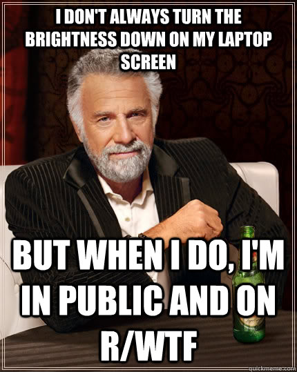 i dont always turn the brightness down on my laptop screen - The Most Interesting Man In The World