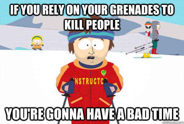 if you rely on your grenades to kill people youre gonna hav - Super Cool Ski Instructor