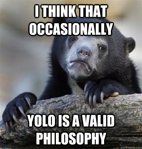 i think that occasionally yolo is a valid philosophy - Confession Bear