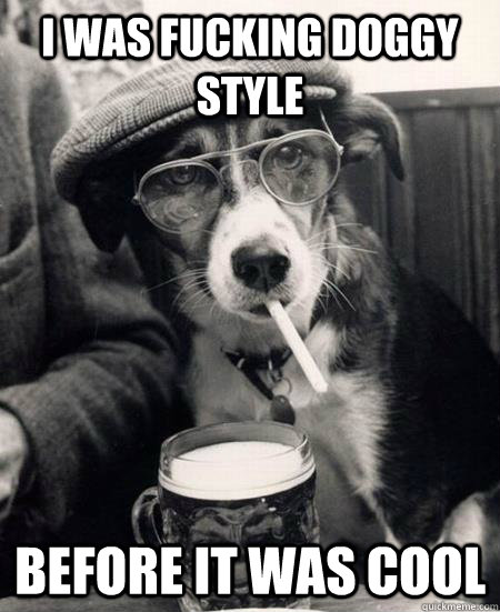 i was fucking doggy style before it was cool - Hipster Dog