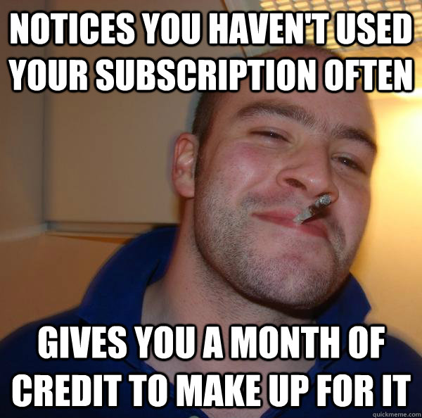 notices you havent used your subscription often gives you a - Good Guy Greg