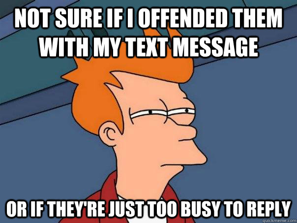 not sure if i offended them with my text message or if they - Futurama Fry
