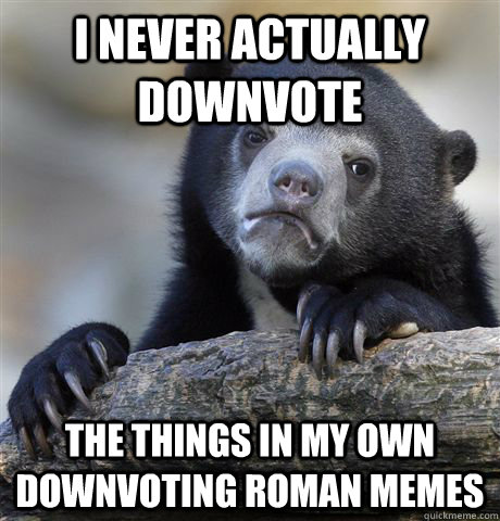 i never actually downvote the things in my own downvoting ro - Confession Bear