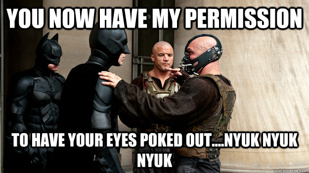 you now have my permission to have your eyes poked outny - BANE BATMAN