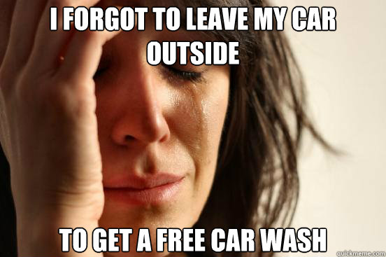 i forgot to leave my car outside to get a free car wash - First World Problems