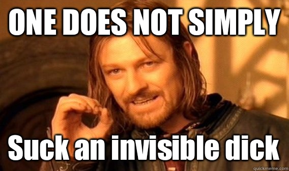 ONE DOES NOT SIMPLY Suck an invisible dick - One Does Not Simply