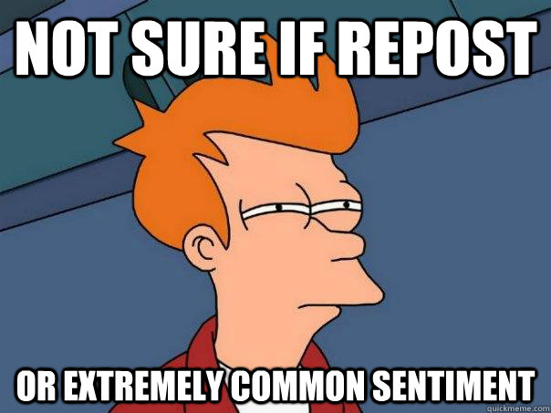 not sure if repost or extremely common sentiment - Futurama Fry
