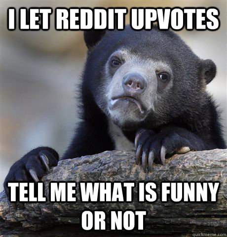 i let reddit upvotes tell me what is funny or not - Confession Bear