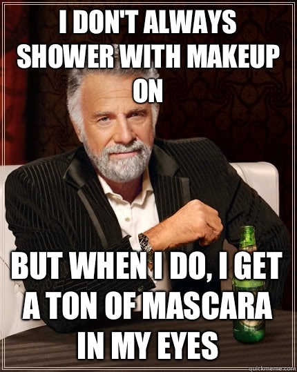 I dont always shower with makeup on but when I do i get a to - The Most Interesting Man In The World