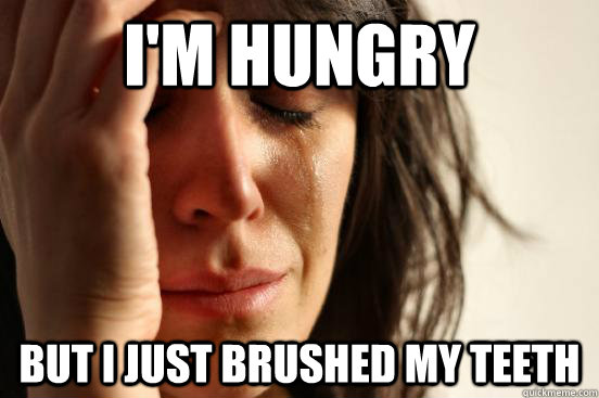 im hungry but i just brushed my teeth - First World Problems