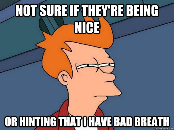 not sure if theyre being nice or hinting that i have bad br - Futurama Fry