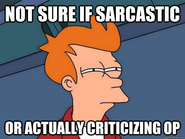 not sure if sarcastic or actually criticizing op - Futurama Fry