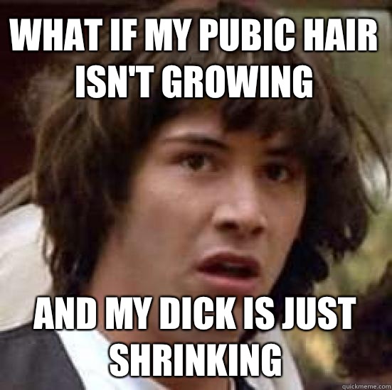 What if my pubic hair isnt growing and my dick is just shrin - conspiracy keanu