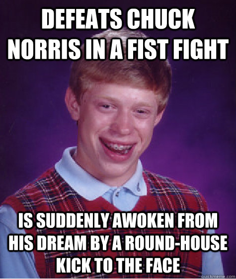 defeats chuck norris in a fist fight is suddenly awoken from - Bad Luck Brian