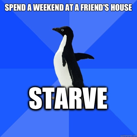 Spend a weekend at a friends house or just considerate - Socially Awkward Penguin