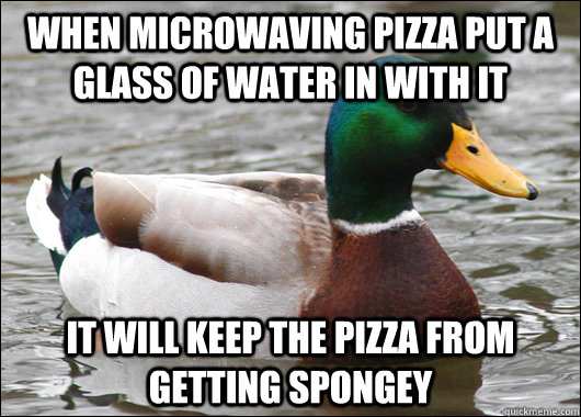 when microwaving pizza put a glass of water in with it it wi - Actual Advice Mallard