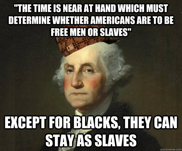 the time is near at hand which must determine whether ameri - Scumbag George Washington