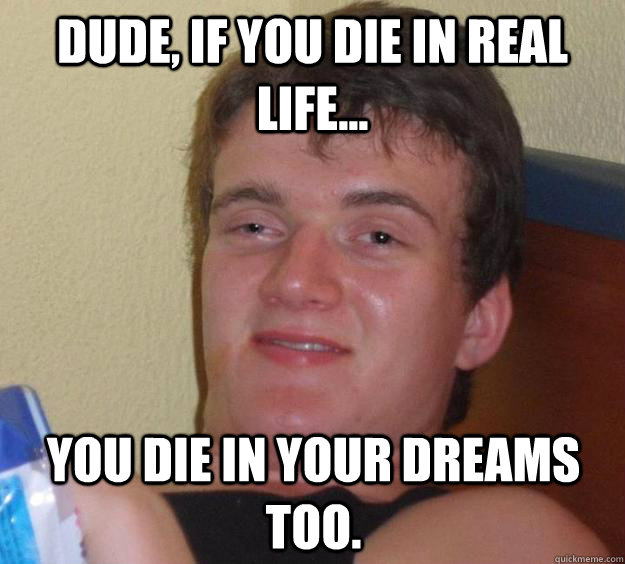 dude if you die in real life you die in your dreams too - 10 Guy