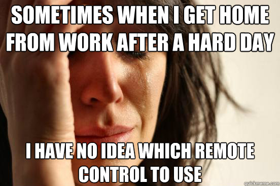 sometimes when i get home from work after a hard day i have - First World Problems