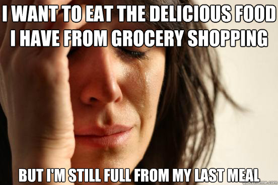 i want to eat the delicious food i have from grocery shoppin - First World Problems