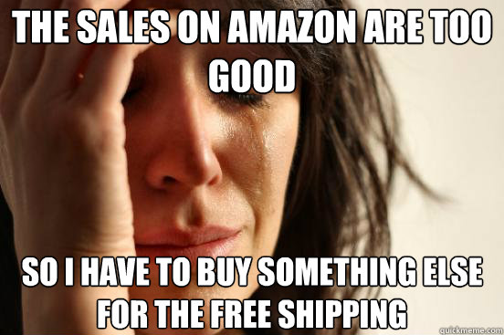 the sales on amazon are too good so i have to buy something - First World Problems
