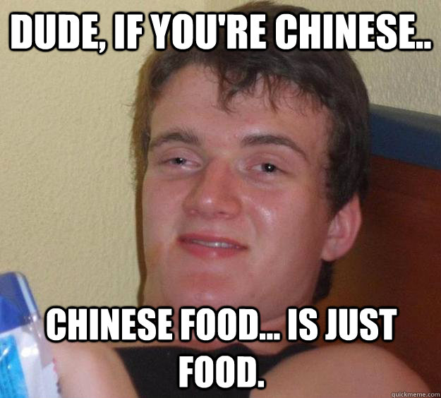 dude if youre chinese chinese food is just food - 10 Guy