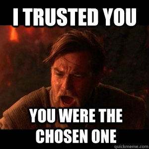 i trusted you you were the chosen one - You were the chosen one