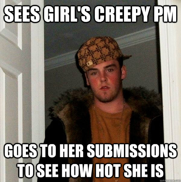 sees girls creepy pm goes to her submissions to see how hot - Scumbag Steve