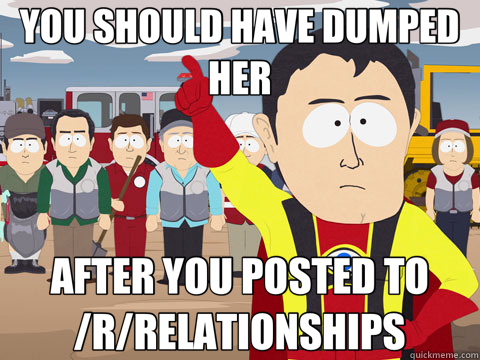 YOU SHOULD HAVE DUMPED HER AFTER YOU POSTED TO /R/RELATIONSH - Captain Hindsight